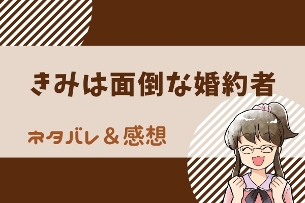 きみは面倒な婚約者 ネタバレ全話まとめ 漫画 1話から最新話
